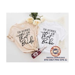 oh honey i am that bride svg, oh honey i am that babe svg, bridesmaid svg, bachelorette party svg, svg dxf eps ai png si