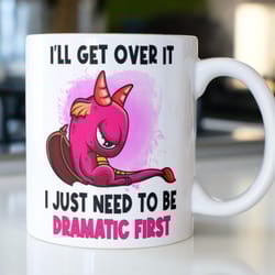 funny dragon mug stating, ill get over it i just need to be dramatic first