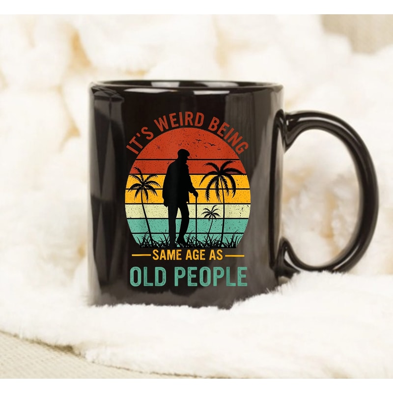 It's Weird Being The Same Age As Old People Mug, Gift Mug, Coffee Mug, Gift Ideas - 1.jpg