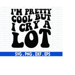 i'm pretty cool but i cry a lot svg, funny women shirt svg, funny svg, strong girl svg, wavy stacked, silhouette cricut