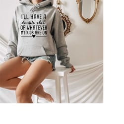 i'll have a double shot of whatever my kids are on shirt, mother sweatshirt, mom hoodie, funny mom shirt, mama tee