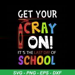 get your cray on it's the last day of school cricut svg png, eps, dxf