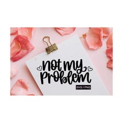not my problem svg, funny quote svg, sarcastic svg, funny work svg, hand lettered svg, funny sayings svg, svg files for