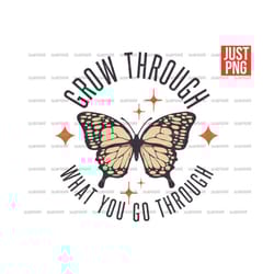 grow through what you grow through png, butterfly, inspirational png, motivational png, file design for sublimation or p