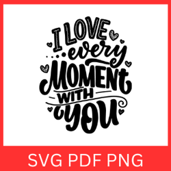 i love every moment with you svg, love svg, love quotes svg, love every moment, happy valentines svg