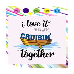 i love it when we're cruisin' together, cruise, cruise svg, cruise ship, cruise ship svg, family cruise, cruise life, va