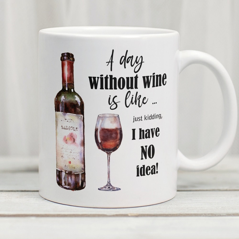 A Day Without Wine Is Like I Have No Idea Mug, Funny Wine Mug, Wine Mug, Wine Coffee Mug, Coffee Mugs For Women - 1.jpg