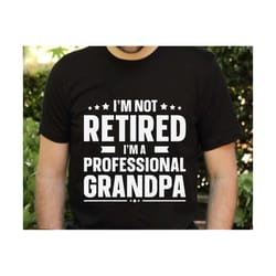 i'm not retired i'm a professional grandpa svg, grandpa svg, father's day svg, professional grandpa svg, funny retirement svg