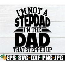 i'm not a stepdad i'm the dad that stepped up, father's day, stepdad, stepdad svg, step dad, step dad svg,step dad father's day,cut file,svg