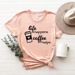 life happens coffee helps shirt png,coffee minimalist shirt png, coffee lover shirt png, womens unisex coffee cute shirt