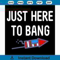 just here to bang svg, independence day svg, 4th of july svg, bang svg, rocket svg, patriotic svg, america flag, indepen