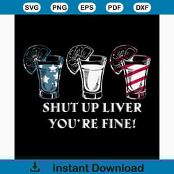 shut up liver you're fine svg, independence day svg, 4th of july svg, shut up svg, fine svg, patriotic svg, america flag