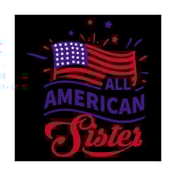 all american sister, independence day svg, 4th of july, july 4th svg, patriotic svg, america flag, usa lover, 4th july s