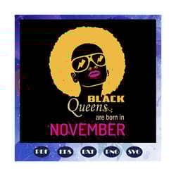 black queens are born in november, november girl svg, born in november, black girl svg, black women svg, black girl gift