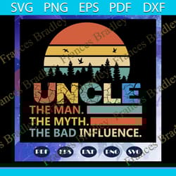 uncle the man the myth the bad influence svg, fathers day svg, father svg, fathers day gift, gift for papa, fathers day
