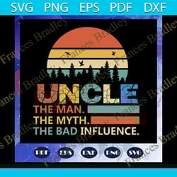 uncle the man the myth the bad influence, fathers day svg, father svg, fathers day gift, gift for papa, fathers day love