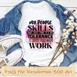 my people skills are just fine it's my tolerance to idiots that needs wo funny quotes, instantdownload, 12 files 350 dpi