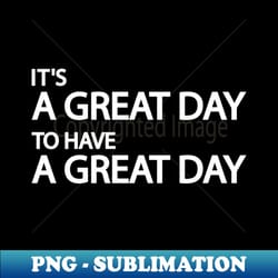 its a great day to have a great day - digital sublimation download file - transform your sublimation creations