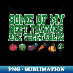 Some of My Best Friends are Vegetables - Instant Sublimation Digital Download - Spice Up Your Sublimation Projects