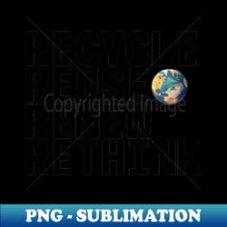 recycle reuse renew rethink crisis environmental activism - high-quality png sublimation download - stunning sublimation graphics