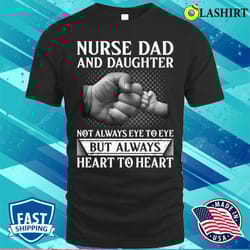 nurse dad and daughter not always eye to eye but always heart to heart t-shirt - olashirt