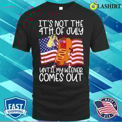 it is not the 4th of july until my weiner comes out graphic t-shirt - olashirt