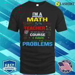 i am a math teacher of course i have problems t-shirt, funny teacher saying tee - olashirt