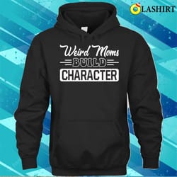 new weird moms build character funny mother is day t-shirt - olashirt