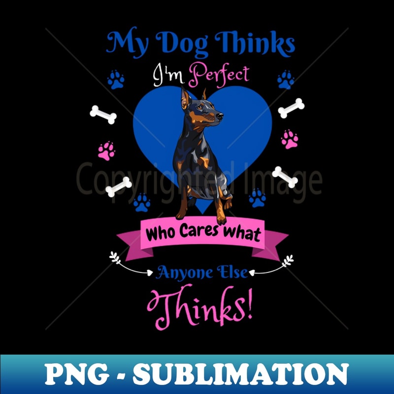 QM-20231117-9906_My Dog Thinks Im Perfect Who Cares What Anyone Else Thinks Miniature Pinscher Dog Lover 2389.jpg