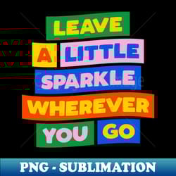 leave a little sparkle wherever you go by the motivated type - professional sublimation digital download - perfect for personalization