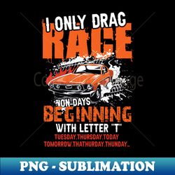 I only Drag Race on Days beginning with T  driver gift - Unique Sublimation PNG Download - Perfect for Creative Projects