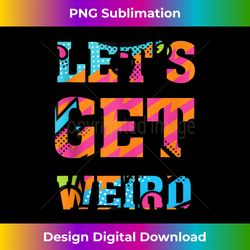 Let's Get Weird - Funny Humor Party Club Quote Saying Tank To - Luxe Sublimation PNG Download - Rapidly Innovate Your Artistic Vision