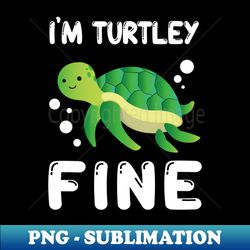 Im Turtley Fine - Special Edition Sublimation PNG File - Enhance Your Apparel with Stunning Detail