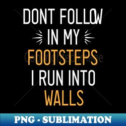 dont follow in my footsteps i run into walls - Artistic Sublimation Digital File - Perfect for Sublimation Art