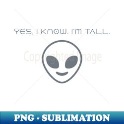 Sarcastic Yes I Know Im Tall - Special Edition Sublimation PNG File - Stunning Sublimation Graphics
