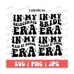 in my bride era, in my bridesmaid era, in my maid of honor era, in my matron of honor era svg png, bachelorette party pn