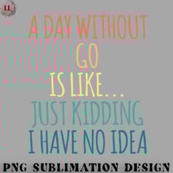 football png a day without go is like just kidding i have no idea