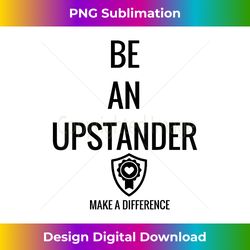 Be An Upstander Make A Difference T Tee - Sophisticated PNG Sublimation File - Rapidly Innovate Your Artistic Vision
