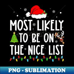 Most Likely To Be On The Nice List Xmas Family Christmas - Decorative Sublimation PNG File - Perfect for Creative Projects