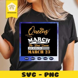 queen are born in march svg, the real queen are born on march 23 svg, born in march svg, march queen, birthday gift, gir