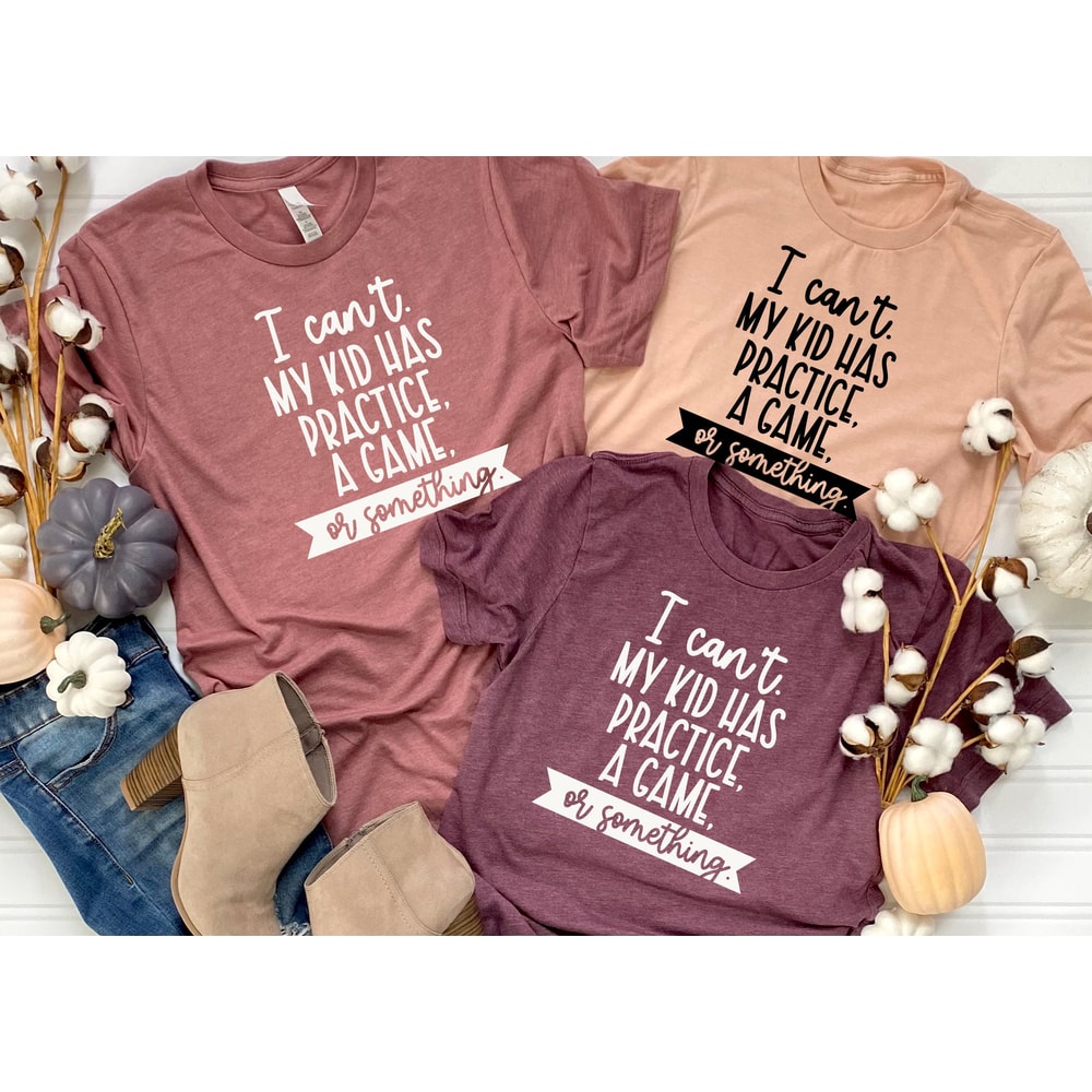 I can't Shirt, My Kid Has Practice A Game Or Something Shirt, Funny Mother's Day Shirt,Mother's Day Shirt, Valentines Day Shirt.jpg