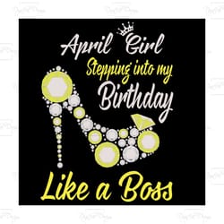 stepping into my april birthday like a boss, birthday svg, birthday girl svg, birthday party, birthday gift,birthday ann