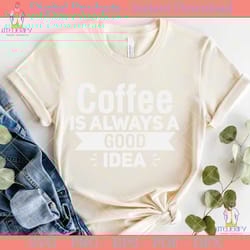 coffee is always a good idea t shirt