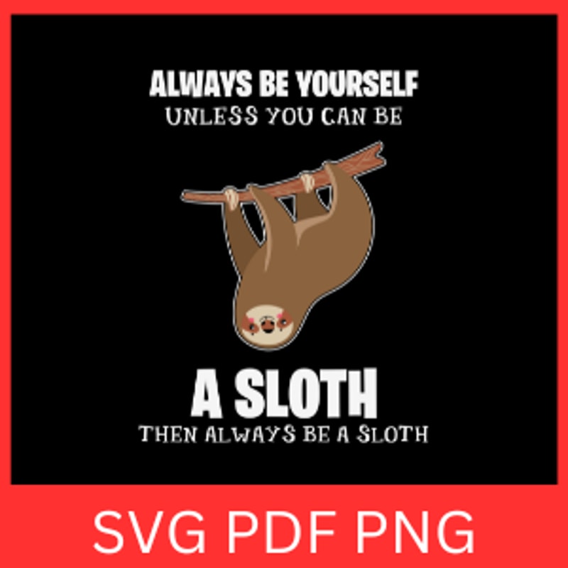 Always Be Yourself Unless You Can Be A Sloth Then Always Be A Sloth Svg Always Be Yourself Svg Funn 0
