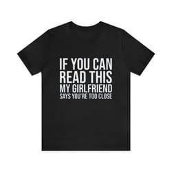 if you can read this my girlfriend says youre too close - funny t-shirts, couples shirts, meme shirts, parody gifts, shi