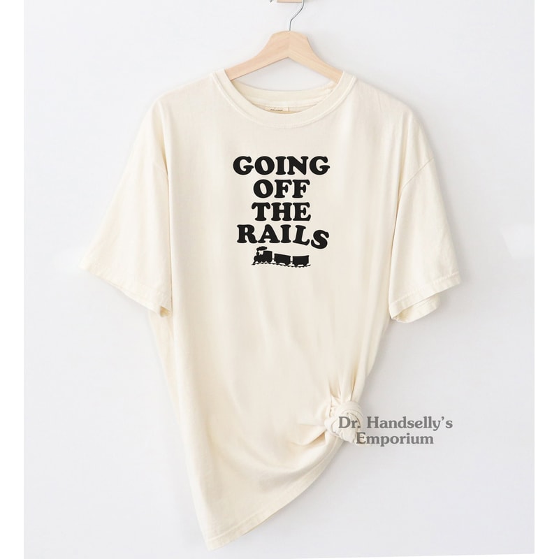 Going Off The Rails Train Shirt Comfort Colors Funny T-shirt Tshirt Tee T Tees Meme Unisex Men Women Ladies Adult Model Train Collector Gift.jpg