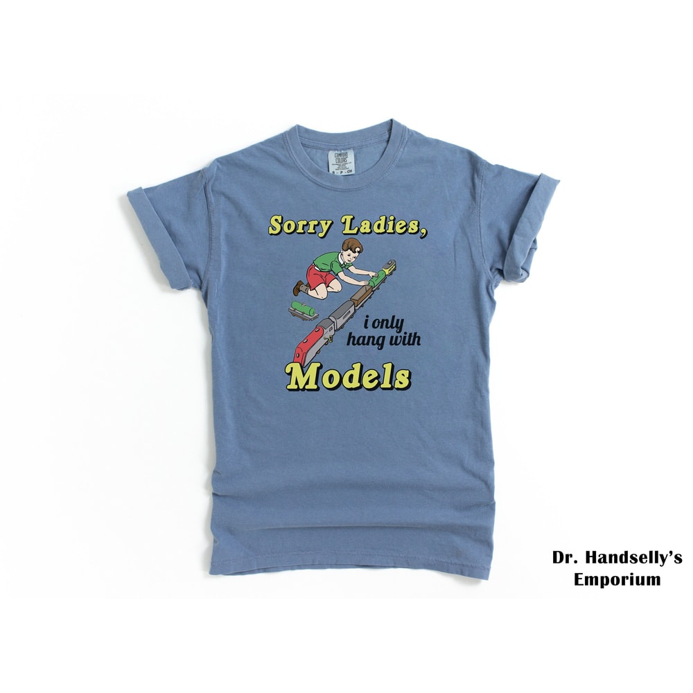 Sorry Ladies I Only Hang With Models Train Shirt Comfort Colors Funny T-shirt Tshirt Tee T Tees Meme Unisex Men Women Ladies Adult Sayings.jpg