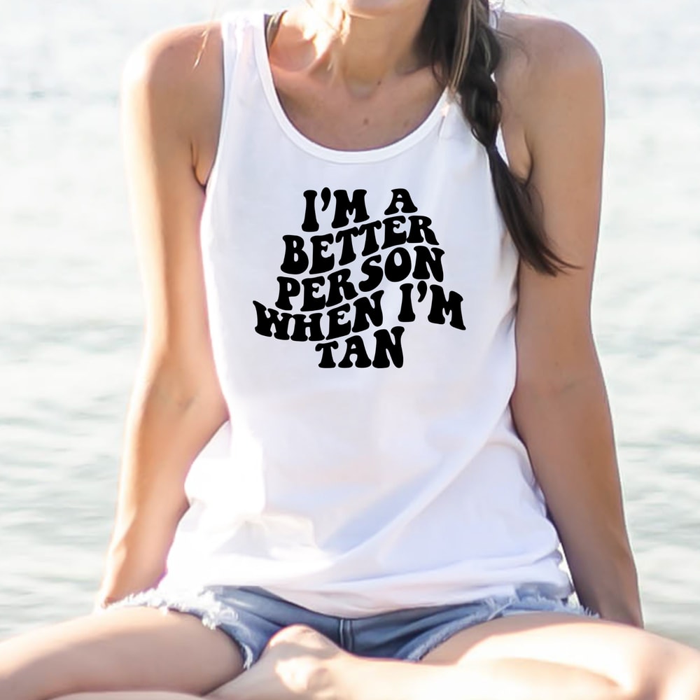 I'm a Better Person When I'm Tan Tank, Sunkissed, Tanning Days, Tan and Fabulous, Sunshine, Summer Girl, VSCO Girl.jpg