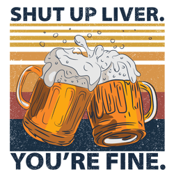 shut up liver you're fine svg, beers svg, german beer festival svg, funny drinking svg, digital download