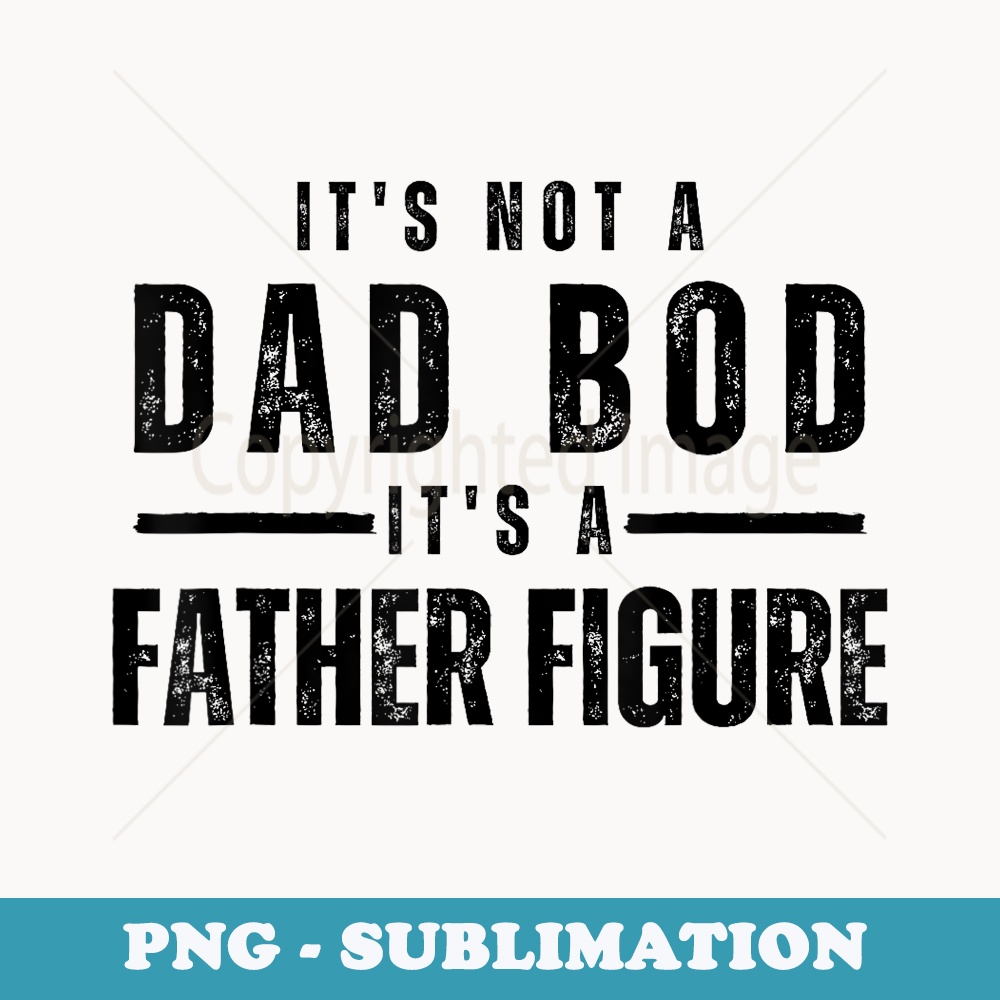 Its Not A Dad Bod Its A Father Figure Funny Fathers Day - Instant PNG Sublimation Download